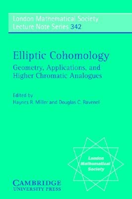 Elliptic Cohomology: Geometry, Applications, and Higher Chromatic Analogues by Miller, Haynes R.