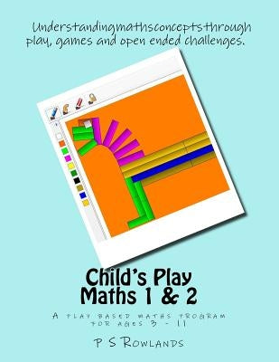 Child's Play Maths 1 & 2: A play based maths program for ages 3 - 11 by Rowlands, P. S.