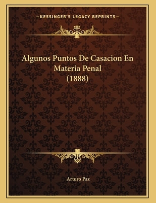 Algunos Puntos De Casacion En Materia Penal (1888) by Paz, Arturo