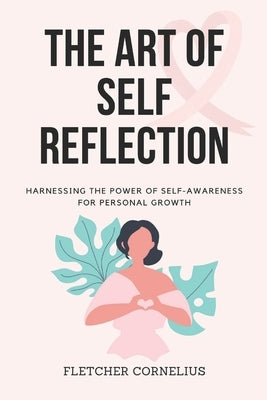 The Art of Self Reflection: Harnessing the Power of Self-Awareness for Personal Growth by Cornelius, Fletcher
