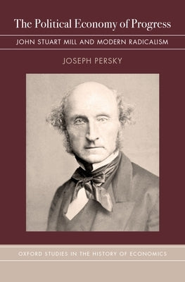The Political Economy of Progress: John Stuart Mill and Modern Radicalism by Persky, Joseph