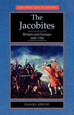 The Jacobites: Britain and Europe 1688-1788 by Szechi, Daniel