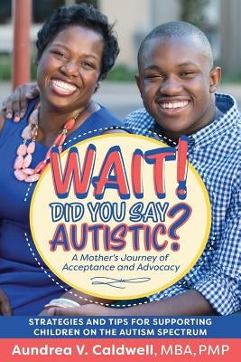 Wait! Did You Say Autistic?: A Mother's Journey of Acceptance and Advocacy by Caldwell, Aundrea V.