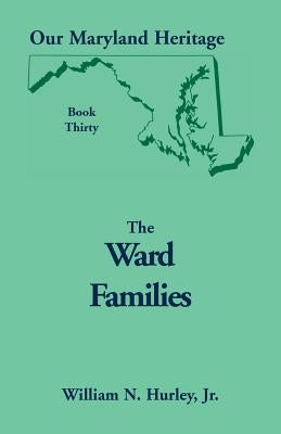 Our Maryland Heritage, Book 30: The Ward Families by Hurley, William Neal, Jr.