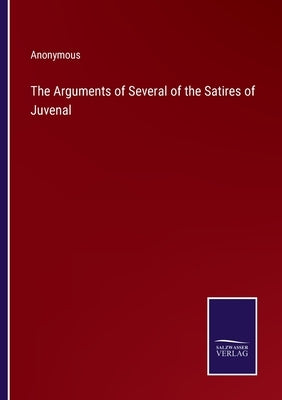 The Arguments of Several of the Satires of Juvenal by Anonymous