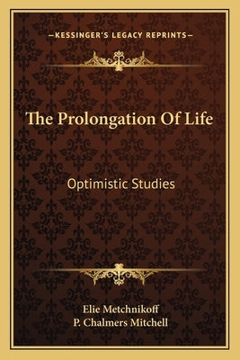 The Prolongation Of Life: Optimistic Studies by Metchnikoff, Elie