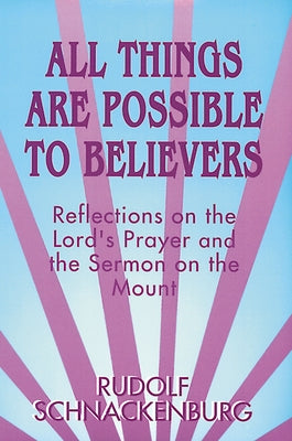 All Things Are Possible to Believers: Reflections on the Lord's Prayer and the Sermon on Mount by Schnackenburg, Rudolf
