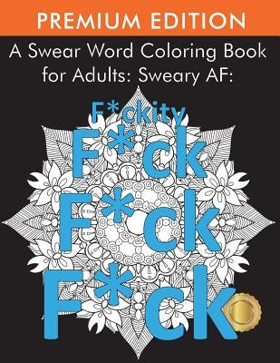 A Swear Word Coloring Book for Adults: Sweary AF: F*ckity F*ck F*ck F*ck by Adult Coloring Books
