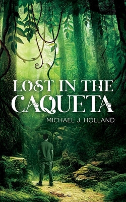 Lost in the Caqueta by Holland, Michael J.