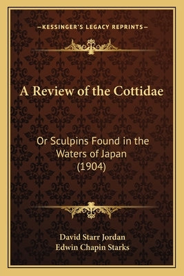 A Review of the Cottidae: Or Sculpins Found in the Waters of Japan (1904) by Jordan, David Starr