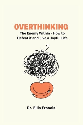 Overthinking: The Enemy Within - How to Defeat it and Live a Joyful Life by Francis, Dr Ellis
