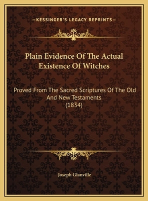 Plain Evidence Of The Actual Existence Of Witches: Proved From The Sacred Scriptures Of The Old And New Testaments (1834) by Glanville, Joseph
