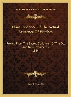 Plain Evidence Of The Actual Existence Of Witches: Proved From The Sacred Scriptures Of The Old And New Testaments (1834) by Glanville, Joseph