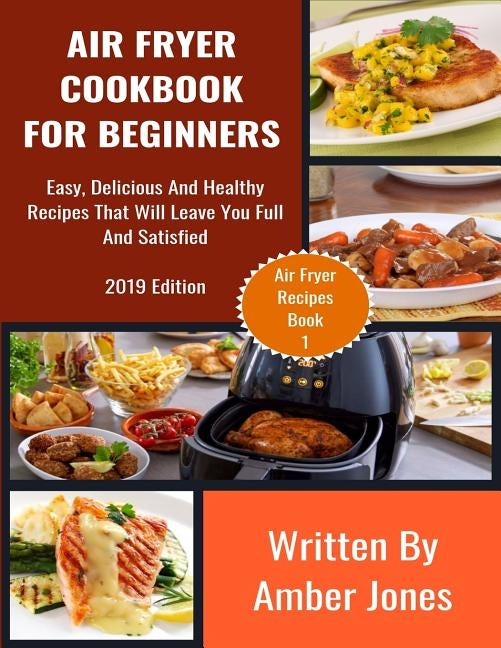 Air Fryer Cookbook For Beginners: Easy, Delicious And Healthy Recipes That Will Leave You Full And Satisfied by Jones, Amber