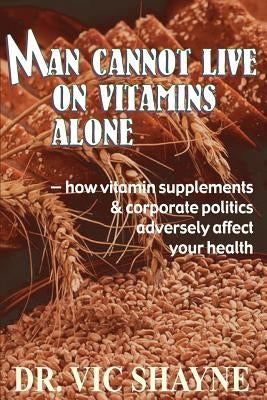 Man Cannot Live on Vitamins Alone: ¿ how vitamin supplements by Shayne, Ph. D. Vic