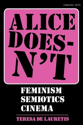 Alice Doesn't: Feminism, Semiotics, Cinema by de Lauretis, Teresa