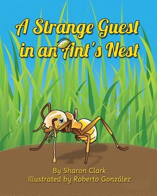 A Strange Guest in an Ant's Nest: A Children's Nature Picture Book, a Fun Ant Story That Kids Will Love by Clark, Sharon