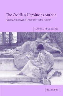 The Ovidian Heroine as Author: Reading, Writing, and Community in the Heroides by Fulkerson, Laurel