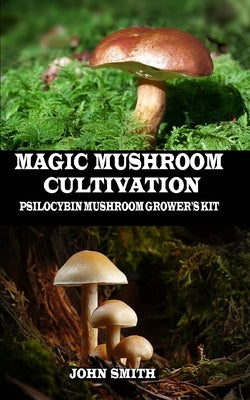 Magic Mushroom Cultivation: Psilocybin Mushroom Grower's Kit by Smith, John