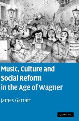 Music, Culture and Social Reform in the Age of Wagner by Garratt, James