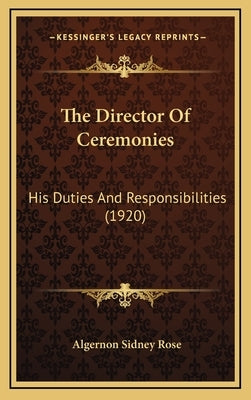 The Director Of Ceremonies: His Duties And Responsibilities (1920) by Rose, Algernon Sidney