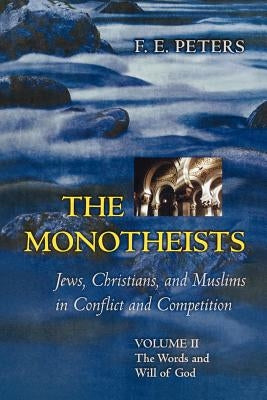 The Monotheists: Jews, Christians, and Muslims in Conflict and Competition, Volume II: The Words and Will of God by Peters, Francis Edward