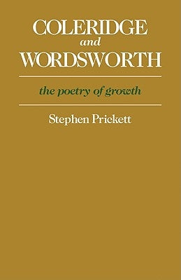 Coleridge and Wordsworth: The Poetry of Growth by Prickett, Stephen
