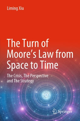 The Turn of Moore's Law from Space to Time: The Crisis, the Perspective and the Strategy by Xiu, Liming