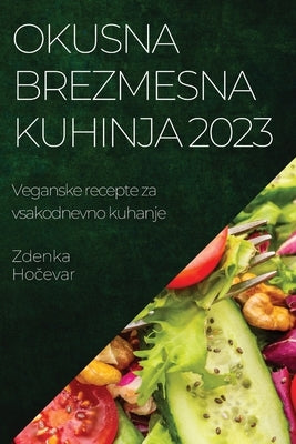 Okusna brezmesna kuhinja 2023: Veganske recepte za vsakodnevno kuhanje by Hočevar, Zdenka