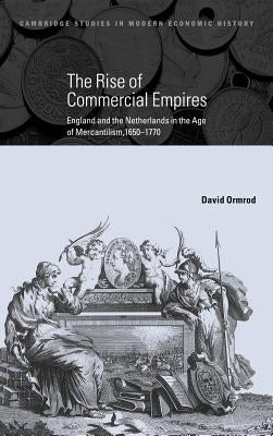 The Rise of Commercial Empires: England and the Netherlands in the Age of Mercantilism, 1650-1770 by Ormrod, David