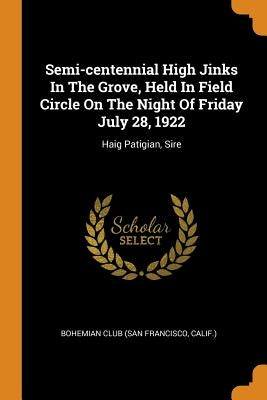 Semi-centennial High Jinks In The Grove, Held In Field Circle On The Night Of Friday July 28, 1922: Haig Patigian, Sire by Bohemian Club (San Francisco, Calif ).