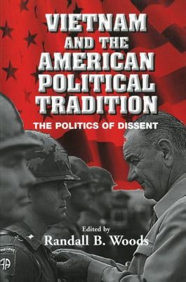 Vietnam and the American Political Tradition: The Politics of Dissent by Woods, Randall B.