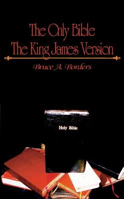 The Only Bible: The King James Version by Borders, Bruce A.