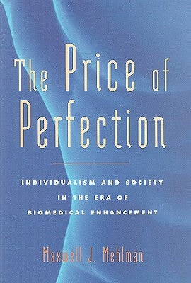 The Price of Perfection: Individualism and Society in the Era of Biomedical Enhancement by Mehlman, Maxwell J.