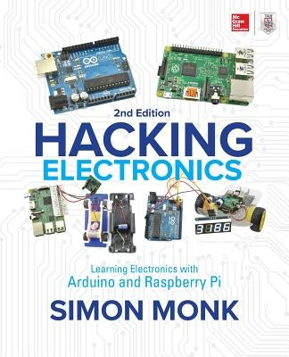 Hacking Electronics: Learning Electronics with Arduino and Raspberry Pi, Second Edition by Monk, Simon