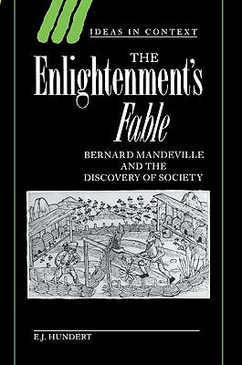 The Enlightenment's Fable: Bernard Mandeville and the Discovery of Society by Hundert, E. J.