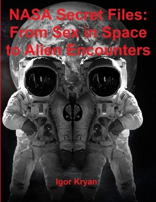 NASA Secret Files: From Sex in Space to Alien Encounters by Kryan, Igor