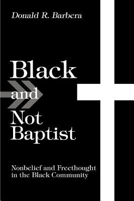 Black and Not Baptist: Nonbelief and Freethought in the Black Community by Barbera, Donald R.