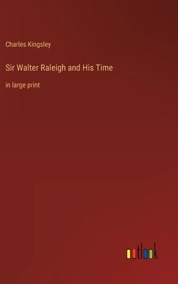 Sir Walter Raleigh and His Time: in large print by Kingsley, Charles
