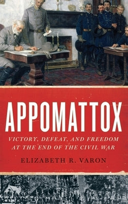 Appomattox: Victory, Defeat, and Freedom at the End of the Civil War by Varon, Elizabeth R.