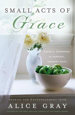 Small Acts of Grace: You Can Make a Difference in Everday, Ordinary Ways by Gray, Alice