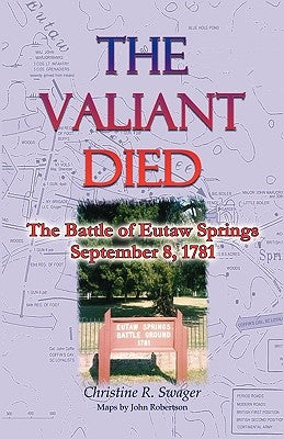 The Valiant Died, the Battle of Eutaw Springs, September 8, 1781 by Swager, Christine R.