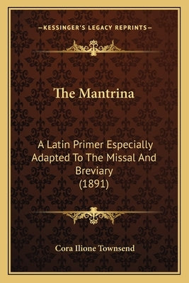 The Mantrina: A Latin Primer Especially Adapted To The Missal And Breviary (1891) by Townsend, Cora Ilione