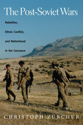The Post-Soviet Wars: Rebellion, Ethnic Conflict, and Nationhood in the Caucasus by Zurcher, Christoph