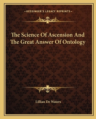 The Science of Ascension and the Great Answer of Ontology by de Waters, Lillian