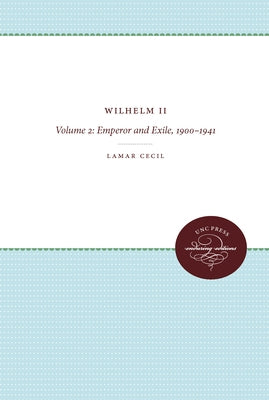 Wilhelm II: Volume 2: Emperor and Exile, 1900-1941 by Cecil, Lamar