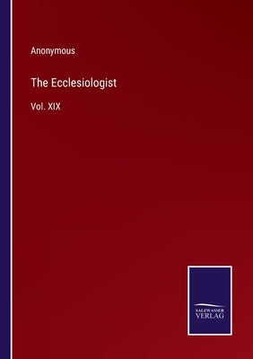 The Ecclesiologist: Vol. XIX by Anonymous