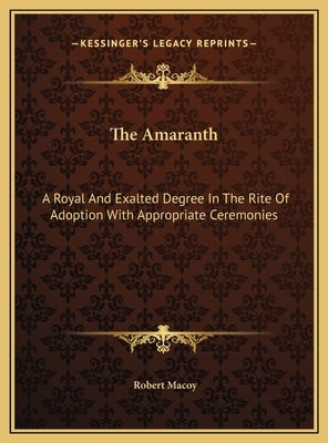 The Amaranth: A Royal And Exalted Degree In The Rite Of Adoption With Appropriate Ceremonies by Macoy, Robert