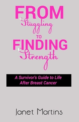 From Struggling to Finding Strength: A Survivor's Guide to Life After Breast Cancer by Martins, Janet