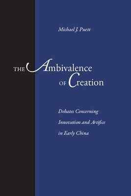The Ambivalence of Creation: Debates Concerning Innovation and Artifice in Early China by Puett, Michael J.